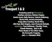 The Best of Treepot 1 &amp; 2 DVD features work by filmmakers Kristian Lariviere, Mylene Paquin, u0003Karim Ayari, Holly Bronco, Valerie Holloway, Kevin Friel, Jeremy Kennedy, u0003Craig Allen Conoley, Derek Price, Jith Paul, Nick Séguin, Jean-François Dufault, musicians Tara Holloway, Timothy Trant, Fiona Noaks &amp; The Other Guys, Claude Munson, Jack is Jill, My Favourite Tragedy, and poet Brandon Wint.nnAvailable for purchase at http://treepotmedia.com/the-best-of-treepot-1-and-2-on-dvd-no