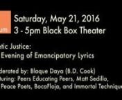 Black Box Theater Event - Saturday, May 21, 2016 - 3pm - 5pmnPoetic Justice: An Evening of Emancipatory Lyrics with Blaque Daya (B.D Cook), Peers Educating Peers, Matt Sedillo, The Peace Poets, BocaFloja, and Immortal Techniquen860 11th Ave., NY, NY 10019nRoom: Black Box TheaternnLeft Forum 2016nJohn Jay College of Criminal JusticennAbout Left Forum 2016: Rage, Rebellion, Revolution: Organizing Our Powern
