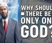 Why Should there be Only One God? - Dr Zakir NaiknnCOG-16nnSome people may say that why there should be one God. Why cant there be many God’s. If there would have been many God’s surely these God’s would have fought among them and we find this in the mythology of some of the religions. One God fighting with the other God, one God helping the other God to fight the third God. Can you believe in such a God who can be defeated? Who can be killed? And some people say that why can’t there be