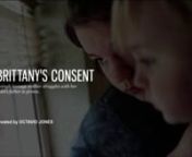 BRITTANY&#39;S CONSENTnA single teenage mother struggles with her child&#39;s father in prison.nnCreated by Octavio JonesnnBrittany Wheeler, 17, thought that she was starting a family when her daughter was born. She did not know that she would be sending her boyfriend to jail. This is what happens when the laws in place to keep us safe sometimes keep us apart.nnSee full story at: http://2011.soulofathens.com/our-dreams-are-different/brittanys-consent.htmlnnTRANSCRIPT:nnBRITTANY: It&#39;s amazing what kids c