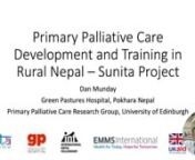 Primary Palliative CarenDevelopment and Training in Rural Nepal - Sunita ProjectnnDan MundaynGreen Pastures Hospital, Pokhara NepalnPrimary Palliative Care Research Group, University of Edinburgh