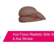 https://www.pinkcherry.ca/products/ana-foxxx-realistic-side-vagina-ass-stroker (PinkCherry USA)nhttps://www.pinkcherry.ca/products/ana-foxxx-realistic-side-vagina-ass-stroker (PinkCherry Canada)nnHer perfect pussy and spank-ready ass relaxed and ready for your (or your penis-owning partner&#39;s) easy, extra deep access, Ana Foxxx&#39;s Realistic Side Vagina &amp; Ass Stroker features tons of beyond-lifelike detail both inside and out, a sturdy size AND all the incomparable plushy softness of Zero Toler