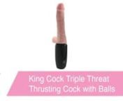 https://www.pinkcherry.com/products/king-cock-triple-threat-thrusting-cock-with-balls (PinkCherry USA)nhttps://www.pinkcherry.ca/products/king-cock-triple-threat-thrusting-cock-with-balls (PinkCherry Canada) nnYou&#39;re going to have to trust us (thrust us?) when we say that we&#39;ve seen many fantastic, function packed vibrators in our day. When it comes to pinpointing inner sweet spots during sex, alone time, foreplay and beyond, nothing hits the spot better than a really amazing shape and tons of v