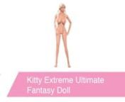 https://www.pinkcherry.com/products/kitty-extreme-ultimate-fantasy-doll (PinkCherry US)nhttps://www.pinkcherry.ca/products/kitty-extreme-ultimate-fantasy-doll (PinkCherry Canada)nn Hey babe, hope your day&#39;s been good! The photo-shoot went really well, just having a few drinks with Carmen, then heading home. Can&#39;t wait to see you! PS. I picked up some new lingerie :) - KittynnThe word &#39;lifelike&#39; doesn&#39;t even begin to describe this knock-out of a fantasy companion- Pipedream&#39;s signature attention