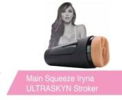 https://www.pinkcherry.com/products/main-squeeze-iryna-ultraskyn-stroker(PinkCherry US)nnhttps://www.pinkcherry.ca/collections/shop-by-brand-main-squeeze/products/main-squeeze-iryna-ultraskyn-stroker(PinkCherry Canada)nnWe&#39;ve said it before and we&#39;ll say it again (probably another few times after that, too!): we know that sometimes, you don&#39;t need or want anything more than your very own left or right. But for those times when the good ol&#39; grip is feeling a bit same-old, may we suggest an up