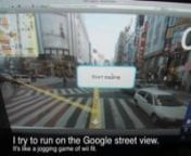 I try to run on the Google street view like a jogging game of wii fit. You&#39;ll play this game at tokyo-jogging.com. Please wait for a few days with your wiimote, thank you.