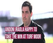 Andoni Iraola felt that his side has played better but was happy to leave Turf Moor with all three points.