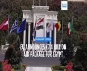 European Union announces €7.4 billion package of aid for Egypt to fund efforts in curbing migration.