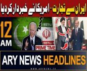 ARY News 12 AM Prime Time Headlines | 24th April 2024 | PAK-IRAN Deal - Amercia's Shocking Statement from pak singe